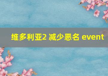 维多利亚2 减少恶名 event